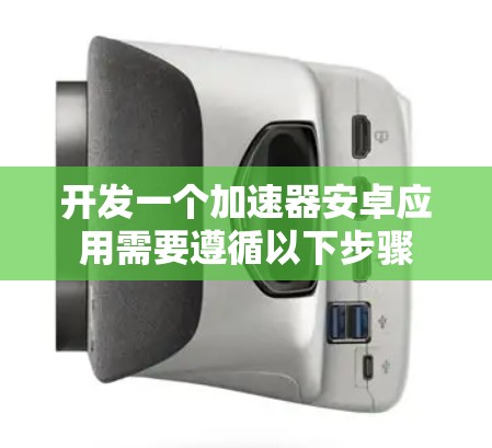 开发一个加速器安卓应用需要遵循以下步骤 开发一个加速器安卓应用需要遵循以下步骤