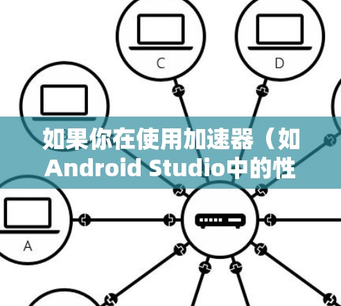 如果你在使用加速器(如Android Studio中的性能分析工具)连接安卓设备或虚拟机时遇到问题,可以按照以下步骤进行故障排除和解决 如果你在使用加速器(如Android Studio中的性能分析工具)连接安卓设备或虚拟机时遇到问题,可以按照以下步骤进行故障排除和解决