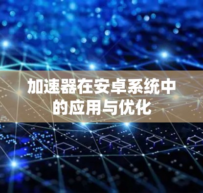 加速器在安卓系统中的应用与优化 加速器在安卓系统中的应用与优化