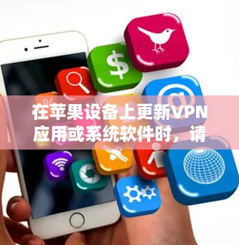 在苹果设备上更新VPN应用或系统软件时,请按照以下步骤进行 在苹果设备上更新VPN应用或系统软件时,请按照以下步骤进行