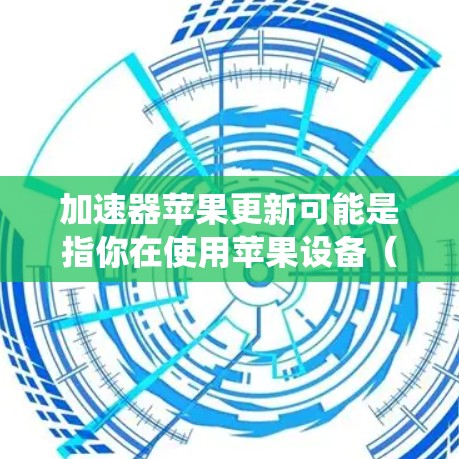 加速器苹果更新可能是指你在使用苹果设备(如iPhone、iPad)时遇到了与系统更新相关的问题,或者是指你使用的某个加速器软件在苹果操作系统上需要进行更新。以下是一些可能的解释和解决方法 加速器苹果更新可能是指你在使用苹果设备(如iPhone、iPad)时遇到了与系统更新相关的问题,或者是指你使用的某个加速器软件在苹果操作系统上需要进行更新。以下是一些可能的解释和解决方法