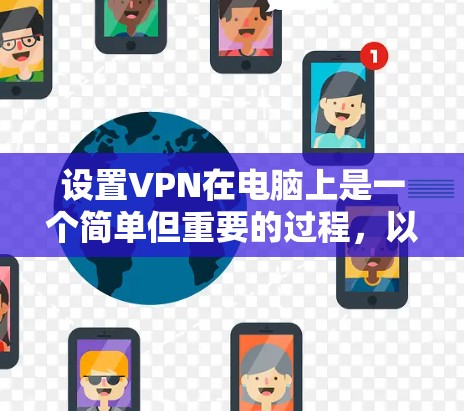 设置VPN在电脑上是一个简单但重要的过程,以下是详细的步骤指南 设置VPN在电脑上是一个简单但重要的过程,以下是详细的步骤指南
