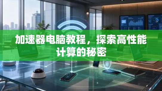 加速器电脑教程,探索高性能计算的秘密 加速器电脑教程,探索高性能计算的秘密