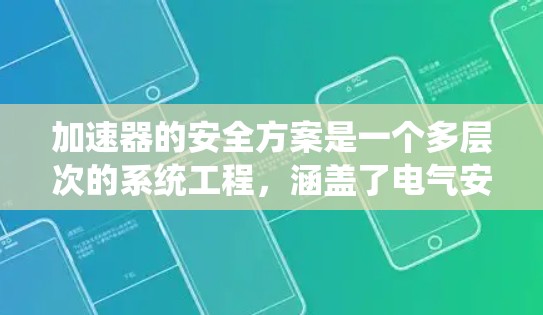 加速器的安全方案是一个多层次的系统工程,涵盖了电气安全、机械安全、辐射安全、人为错误防范、环境安全、维护检修、应急预案和法律法规等多个方面。以下是对加速器安全方案的详细分析 加速器的安全方案是一个多层次的系统工程,涵盖了电气安全、机械安全、辐射安全、人为错误防范、环境安全、维护检修、应急预案和法律法规等多个方面。以下是对加速器安全方案的详细分析