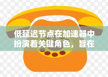 低延迟节点在加速器中扮演着关键角色,旨在通过优化数据包处理流程,显著降低网络延迟。以下是对低延迟节点的深入分析和总结 低延迟节点在加速器中扮演着关键角色,旨在通过优化数据包处理流程,显著降低网络延迟。以下是对低延迟节点的深入分析和总结