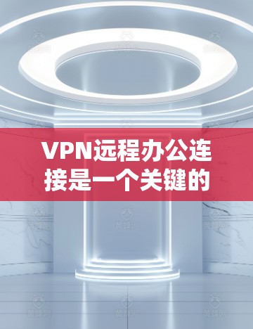 VPN远程办公连接是一个关键的工具,用于在安全和可靠的环境中访问公司资源。以下是对VPN远程办公连接的详细总结 VPN远程办公连接是一个关键的工具,用于在安全和可靠的环境中访问公司资源。以下是对VPN远程办公连接的详细总结