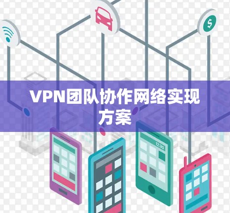 VPN团队协作网络实现方案 VPN团队协作网络实现方案