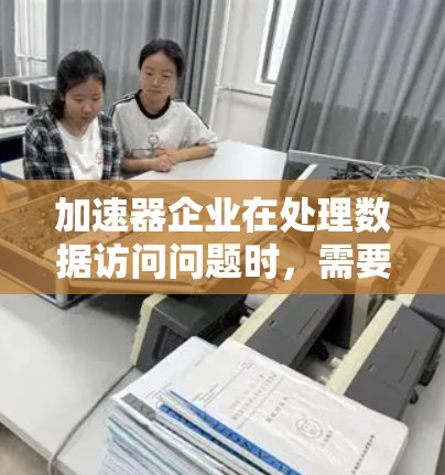 加速器企业在处理数据访问问题时,需要综合考虑数据安全、访问控制、隐私保护等多个方面。以下是针对加速器企业数据访问问题的详细分析和解决方案 加速器企业在处理数据访问问题时,需要综合考虑数据安全、访问控制、隐私保护等多个方面。以下是针对加速器企业数据访问问题的详细分析和解决方案