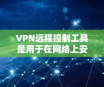 VPN远程控制工具是用于在网络上安全地建立远程访问连接的解决方案,适用于各种需求。以下是对常见工具的详细介绍和总结,帮助您根据需求选择合适的工具 VPN远程控制工具是用于在网络上安全地建立远程访问连接的解决方案,适用于各种需求。以下是对常见工具的详细介绍和总结,帮助您根据需求选择合适的工具
