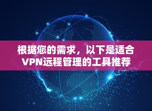 根据您的需求,以下是适合VPN远程管理的工具推荐 根据您的需求,以下是适合VPN远程管理的工具推荐