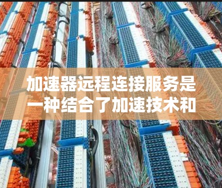 加速器远程连接服务是一种结合了加速技术和远程连接功能的创新解决方案,旨在提升远程应用的性能和用户体验。以下是对这一服务的详细分析和总结 加速器远程连接服务是一种结合了加速技术和远程连接功能的创新解决方案,旨在提升远程应用的性能和用户体验。以下是对这一服务的详细分析和总结