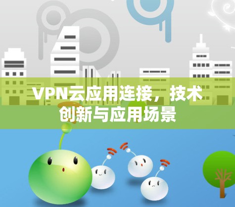 VPN云应用连接,技术创新与应用场景 VPN云应用连接,技术创新与应用场景