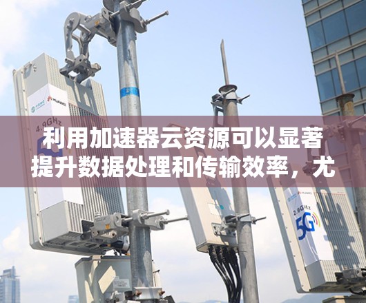 利用加速器云资源可以显著提升数据处理和传输效率,尤其在高并发和大数据量的场景中。以下是分步的解决方案 利用加速器云资源可以显著提升数据处理和传输效率,尤其在高并发和大数据量的场景中。以下是分步的解决方案