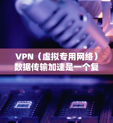VPN(虚拟专用网络)数据传输加速是一个复杂但重要的网络优化问题,常见于企业、政府或个人等需要在公网上安全传输敏感数据的情况。以下是一些主要的方法和策略,可以帮助优化VPN数据传输速度 VPN(虚拟专用网络)数据传输加速是一个复杂但重要的网络优化问题,常见于企业、政府或个人等需要在公网上安全传输敏感数据的情况。以下是一些主要的方法和策略,可以帮助优化VPN数据传输速度