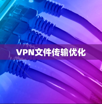 VPN文件传输优化 VPN文件传输优化