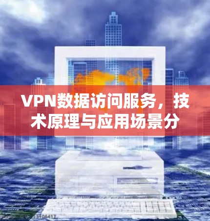 VPN数据访问服务,技术原理与应用场景分析 VPN数据访问服务,技术原理与应用场景分析