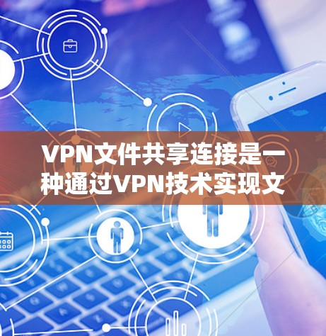 VPN文件共享连接是一种通过VPN技术实现文件安全共享的方法,适用于需要在公共网络或不安全环境中共享文件的情况。以下是对VPN文件共享连接的详细分析 VPN文件共享连接是一种通过VPN技术实现文件安全共享的方法,适用于需要在公共网络或不安全环境中共享文件的情况。以下是对VPN文件共享连接的详细分析