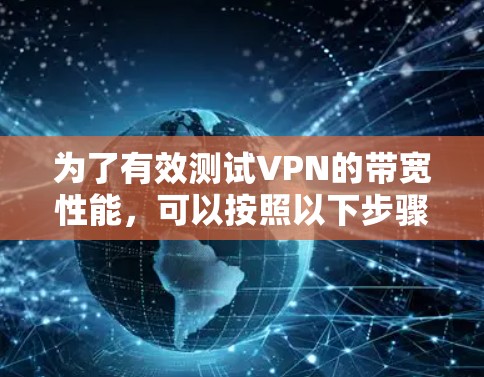 为了有效测试VPN的带宽性能,可以按照以下步骤进行 为了有效测试VPN的带宽性能,可以按照以下步骤进行
