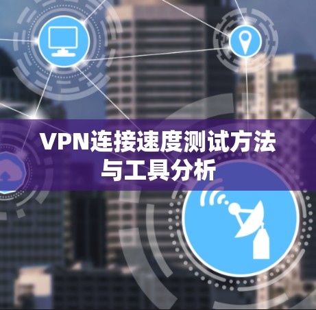 VPN连接速度测试方法与工具分析 VPN连接速度测试方法与工具分析