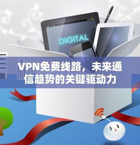 VPN免费线路,未来通信趋势的关键驱动力 VPN免费线路,未来通信趋势的关键驱动力