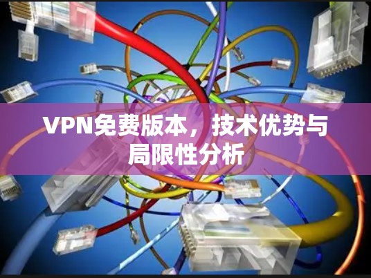 VPN免费版本,技术优势与局限性分析 VPN免费版本,技术优势与局限性分析