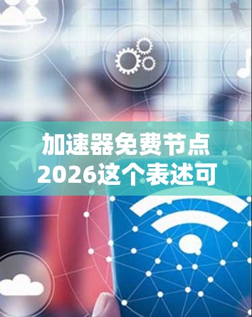 加速器免费节点2026这个表述可能涉及一些特定的技术或服务,具体含义可能因上下文而异。如果你指的是加速器(如云计算加速器、网络加速器等)和免费的节点资源,以下是一些可能的解释和建议 加速器免费节点2026这个表述可能涉及一些特定的技术或服务,具体含义可能因上下文而异。如果你指的是加速器(如云计算加速器、网络加速器等)和免费的节点资源,以下是一些可能的解释和建议