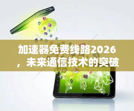 加速器免费线路2026,未来通信技术的突破与应用 加速器免费线路2026,未来通信技术的突破与应用