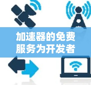 加速器的免费服务为开发者提供了多种选择,涵盖了不同的应用场景和需求。以下是一些具体的免费加速器工具和资源,帮助开发者快速实现加速效果 加速器的免费服务为开发者提供了多种选择,涵盖了不同的应用场景和需求。以下是一些具体的免费加速器工具和资源,帮助开发者快速实现加速效果