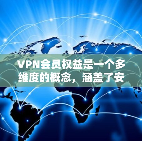 VPN会员权益是一个多维度的概念,涵盖了安全性、便利性和用户体验等多个方面。以下是对VPN会员权益的详细分析 VPN会员权益是一个多维度的概念,涵盖了安全性、便利性和用户体验等多个方面。以下是对VPN会员权益的详细分析