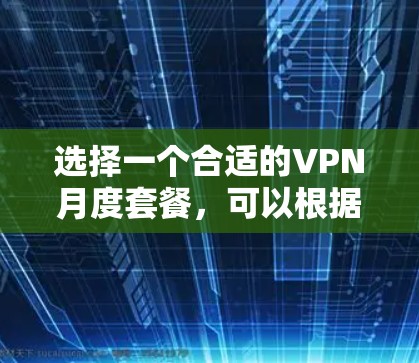 选择一个合适的VPN月度套餐,可以根据以下几个关键因素进行比较和选择 选择一个合适的VPN月度套餐,可以根据以下几个关键因素进行比较和选择