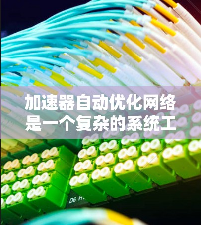 加速器自动优化网络是一个复杂的系统工程,涉及硬件、软件和算法的多重优化。以下是对该问题的系统分析和解决方案 加速器自动优化网络是一个复杂的系统工程,涉及硬件、软件和算法的多重优化。以下是对该问题的系统分析和解决方案
