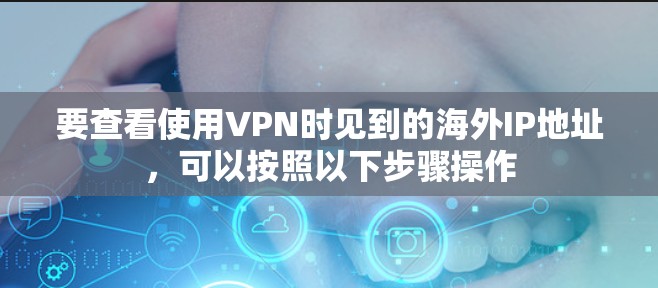 要查看使用VPN时见到的海外IP地址,可以按照以下步骤操作 要查看使用VPN时见到的海外IP地址,可以按照以下步骤操作
