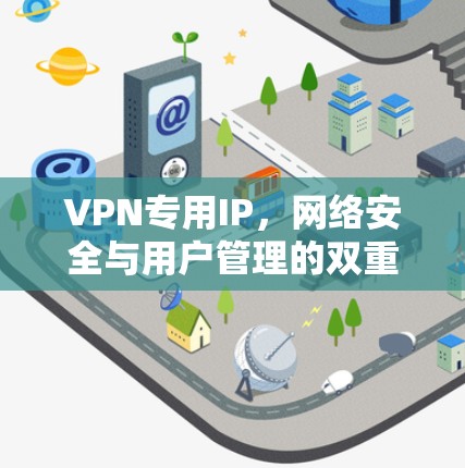 VPN专用IP，网络安全与用户管理的双重保障