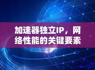 加速器独立IP，网络性能的关键要素