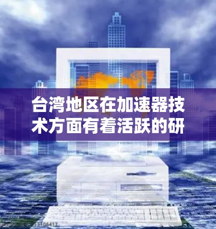 台湾地区在加速器技术方面有着活跃的研究和应用场景。以下是对该地区加速器节点的详细分析 台湾地区在加速器技术方面有着活跃的研究和应用场景。以下是对该地区加速器节点的详细分析