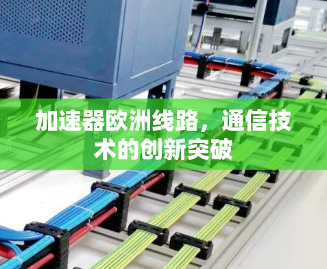 加速器欧洲线路,通信技术的创新突破 加速器欧洲线路,通信技术的创新突破