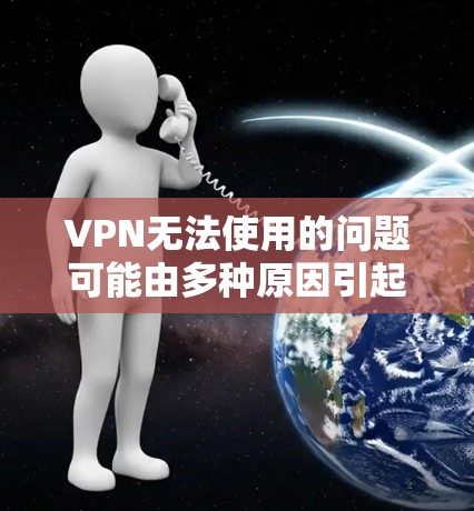 VPN无法使用的问题可能由多种原因引起，以下是一步步的排查和解决方案