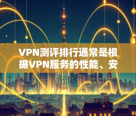 VPN测评排行通常是根据VPN服务的性能、安全性、用户体验等多方面的评估结果,对不同VPN服务进行排名。以下是一些常见的VPN测评因素和可能的排行方式 VPN测评排行通常是根据VPN服务的性能、安全性、用户体验等多方面的评估结果,对不同VPN服务进行排名。以下是一些常见的VPN测评因素和可能的排行方式