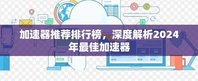 加速器推荐排行榜,深度解析2024年最佳加速器 加速器推荐排行榜,深度解析2024年最佳加速器
