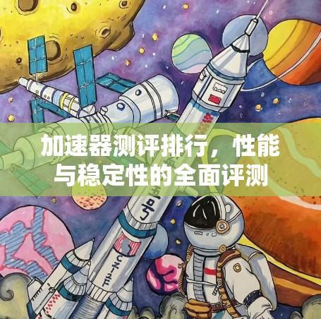 加速器测评排行,性能与稳定性的全面评测 加速器测评排行,性能与稳定性的全面评测