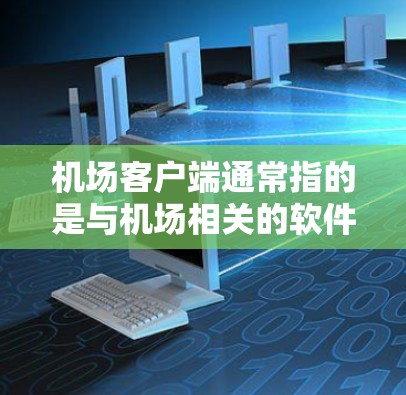 机场客户端通常指的是与机场相关的软件或应用程序,旨在为旅客提供便捷的信息查询、预约服务等功能。以下是一些常见的机场客户端类型和功能 机场客户端通常指的是与机场相关的软件或应用程序,旨在为旅客提供便捷的信息查询、预约服务等功能。以下是一些常见的机场客户端类型和功能