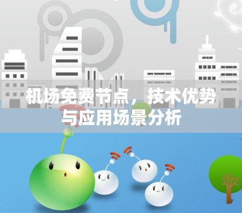 机场免费节点,技术优势与应用场景分析 机场免费节点,技术优势与应用场景分析