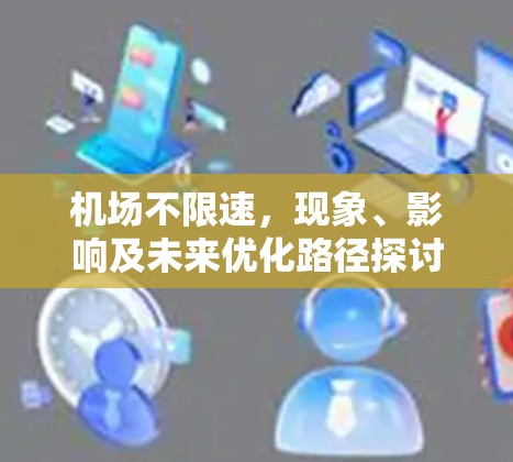 机场不限速,现象、影响及未来优化路径探讨 机场不限速,现象、影响及未来优化路径探讨