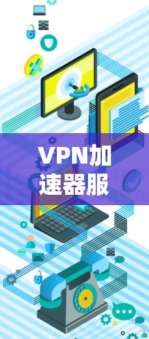 VPN加速器服务器,提升网络性能与用户体验的高效解决方案 VPN加速器服务器,提升网络性能与用户体验的高效解决方案