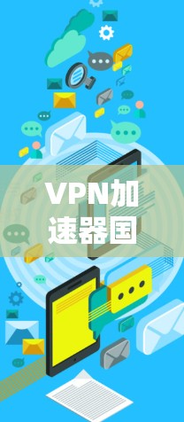 VPN加速器国际线路,性能优化与应用实践 VPN加速器国际线路,性能优化与应用实践
