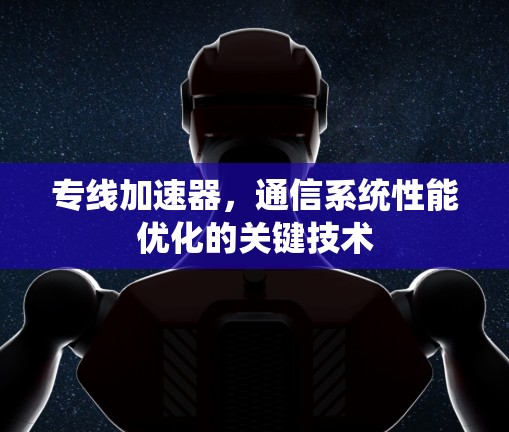 专线加速器,通信系统性能优化的关键技术 专线加速器,通信系统性能优化的关键技术