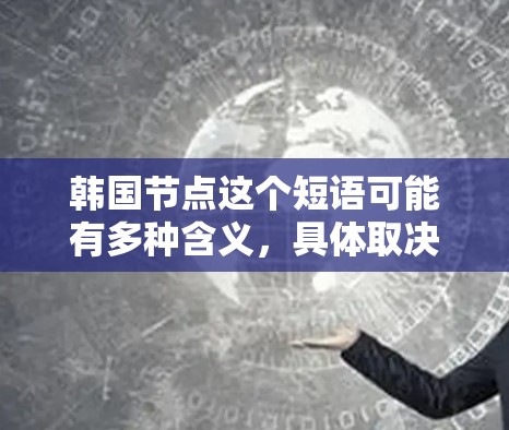 韩国节点这个短语可能有多种含义,具体取决于上下文。以下是一些可能的解释 韩国节点这个短语可能有多种含义,具体取决于上下文。以下是一些可能的解释