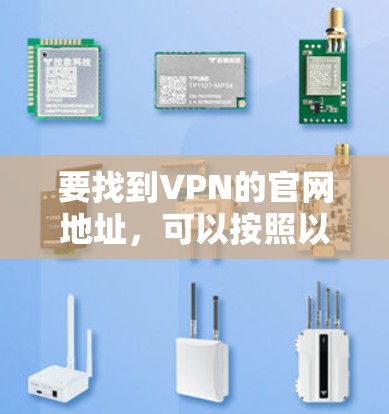 要找到VPN的官网地址,可以按照以下步骤进行 要找到VPN的官网地址,可以按照以下步骤进行