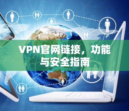VPN官网链接,功能与安全指南 VPN官网链接,功能与安全指南