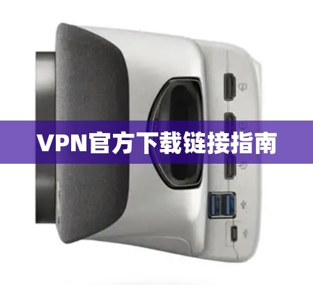 VPN官方下载链接指南 VPN官方下载链接指南